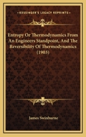 Entropy Or Thermodynamics From An Engineers Standpoint, And The Reversibility Of Thermodynamics 0548693188 Book Cover