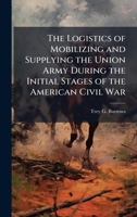 The Logistics of Mobilizing and Supplying the Union Army During the Initial Stages of the American Civil War 102510207X Book Cover