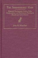 The Indispensable Harp: Historical Development, Modern Roles, Configurations, and Performance Practices in Ecuador and Latin America (World Musics) 0873384393 Book Cover