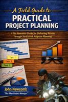 A Field Guide to Practical Project Planning: A No-Nonsense Guide for Delivering Results Through Structured Adaptive Planning (Enhanced Color & Figures Edition) B0H5YCXHP3 Book Cover