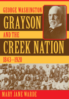 George Washington Grayson and the Creek Nation, 1843-1920 (Civilization of the American Indian, 235) 0806168803 Book Cover