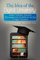 The Idea of the Digital University: Ancient Traditions, Disruptive Technologies and the Battle for the Soul of Higher Education 1935907980 Book Cover