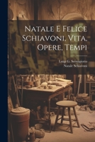 Natale E Felice Schiavoni, Vita, Opere, Tempi - Primary Source Edition 1021206792 Book Cover