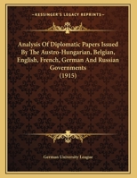 Analysis Of Diplomatic Papers Issued By The Austro-Hungarian, Belgian, English, French, German And Russian Governments 1120153298 Book Cover