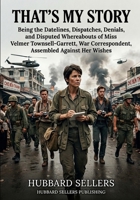That’s My Story: Being the Datelines, Dispatches, Denials, and Disputed Whereabouts of Miss Velmer Townsell-Garrett, War Correspondent, Assembled Against Her Wishes B0HD76SFX9 Book Cover