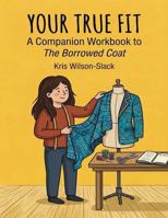 Your True Fit : A Companion Workbook to the Borrowed Coat 0965451879 Book Cover