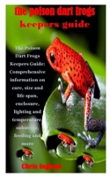 THE POISON DART FROGS KEEPERS GUIDE: The Poison Dart Frogs Keepers Guide: Comprehensive information on care, size and life span, enclosure, lighting and temperature, substrate, feeding and more B08HH1JTRS Book Cover