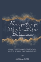 Navigating Work-Life Balance: A Guide to Becoming the Parent You Want to Be While Enjoying Your Life B0CLSQ6Q1G Book Cover