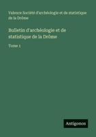 Bulletin d'archéologie et de statistique de la Drôme: Tome 1 3563769109 Book Cover
