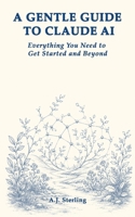 A Gentle Guide to Claude AI: Everything You Need to Get Started and Beyond B0HBMFD1JX Book Cover