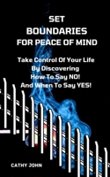 Set Boundaries for Peace of Mind: Take Control Of Your Life By Discover How To Say No And When To Say Yes B094T5SLWC Book Cover