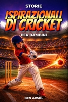 Storie ispirazionali di cricket per bambini: 15 Storie Ispiratrici Autentiche di Cricket per Giovani Lettori con Lezioni di Coraggio, Perseveranza e Mai Arrendersi (Italian Edition) B0H3Q6WNNW Book Cover
