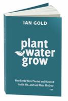 Plant Water Grow: How Seeds Have Been Planted and Watered Inside of Me...and God Continues to Make Me Grow. 0983706700 Book Cover