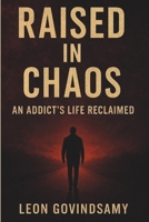 Raised in Chaos: An Addict's Life Reclaimed 1049202945 Book Cover