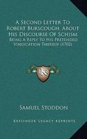 A Second Letter To Robert Burscough, About His Discourse Of Schism: Being A Reply To His Pretended Vindication Thereof 116462251X Book Cover