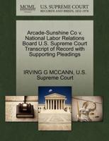 Arcade-Sunshine Co v. National Labor Relations Board U.S. Supreme Court Transcript of Record with Supporting Pleadings 1270314955 Book Cover