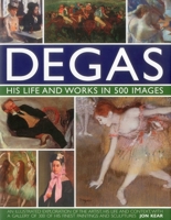 Degas: His Life and Works in 500 Images: An illustrated exploration of the artist, his life and context with a gallery of 300 of his finest paintings and sculptures 0754823881 Book Cover
