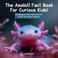 The Axolotl Fact Book For Curious Kids!: Everything you need to know about the world's most unique amphibian! 1915363926 Book Cover