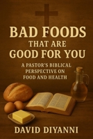 Bad Foods That Are Good For You: A Pastor's Biblical Perspective On Food And Health B0FK3YHGG3 Book Cover