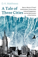 A Tale of Three Cities: Best or Worst of Times? Antichristism, Constructive Cultural Engagement, and the Resurrection of the Cosmos 153263952X Book Cover
