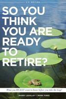 So You Think You Are Ready to Retire? Us Version: What You Really Want to Know Before You Take the Leap! 0692233482 Book Cover