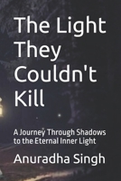 The Light They Couldn't Kill: A Journey Through Shadows to the Eternal Inner Light B0FQJ33KGZ Book Cover