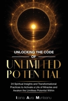 Unlocking The Code Of Unlimited Potential: 24 Spiritual Insights and Transformational Practices To Unlock a Life of Miracles and Awaken The Limitless Potential Within 1962456366 Book Cover