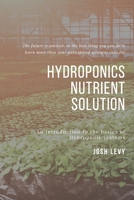Hydroponics Nutrient Solution: The Ultimate Beginners Guide to Building a Hydroponic System B085RQSZMC Book Cover