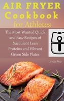 Air Fryer Cookbook for Athletes: The Most Wanted Quick and Easy Recipes of Succulent Lean Proteins and Vibrant Green Side Plates 180179698X Book Cover