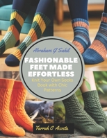 Fashionable Feet Made Effortless: Knit Your Own Socks Book with Chic Patterns B0CLV27318 Book Cover