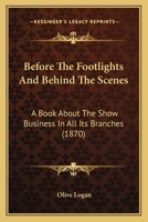 Before the Footlights and Behind the Scenes: A Book About "The Show Business" in All Its Branches: From Puppet Shows to Grand Opera: From Mountebanks ... Blondes to Actors and Actresses: With Some 1166626830 Book Cover