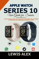 Apple Watch Series 10 User Guide for Seniors: A step-by-step, stress-free illustration with Useful Tips on Health, Connectivity and mastering your Device as a Pro B0FQJ9MW7S Book Cover