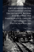 Die Grundlagen Der Schiffahrtsstatistik; Ein Kritischer Beitrag Zur Wertung Der Handelsflotte Und Des Seeverkehrs Des Deutschen Reiches 1246085461 Book Cover