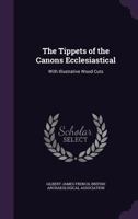 The Tippets of the Canons Ecclesiastical: With Illustrative Wood Cuts 135932450X Book Cover