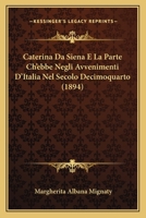 Caterina Da Siena E La Parte Ch'ebbe Negli Avvenimenti D'Italia Nel Secolo Decimoquarto (1894) 1147668604 Book Cover