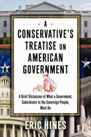 A Conservative's Treatise on American Government: A Brief Discussion of What a Government, Subordinate to the Sovereign People, Must Do 1477127453 Book Cover