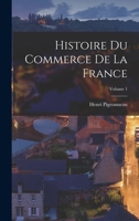 Histoire Du Commerce de la France, Vol. 1: Depuis Les Origines Jusqu'a La Fin Du Xve Sicle (Classic Reprint) 1019104155 Book Cover