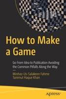 How to Make a Game: Go from Idea to Publication Avoiding the Common Pitfalls Along the Way 1484269160 Book Cover