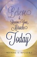 Believe and Receive Your Miracle Today: Nothing Is Impossible 1630639265 Book Cover