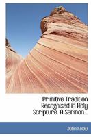 Primitive Tradition Recognised in Holy Scripture. a Sermon 0526891491 Book Cover