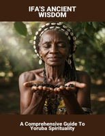 Ifa'S Ancient Wisdom: A Comprehensive Guide To Yoruba Spirituality B0FRY8T8TZ Book Cover