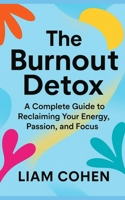 The Burnout Detox: A Complete Guide to Reclaiming Your Energy, Passion, and Focus B0FG2WKBYV Book Cover