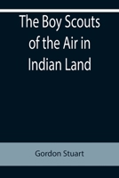 The Boy Scouts of the Air in Indian Land 1515388964 Book Cover