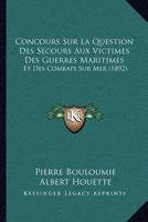 Concours Sur La Question Des Secours Aux Victimes Des Guerres Maritimes: Et Des Combats Sur Mer (1892) 1168014964 Book Cover