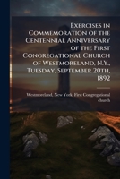 Exercises in Commemoration of the Centennial Anniversary of the First Congregational Church of Westmoreland, N.Y., Tuesday, September 20th, 1892 1024188981 Book Cover