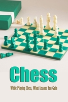 Chess: While Playing Chess, What Lessons You Gain: Chess Leason Guide Book B08R4FTW1W Book Cover