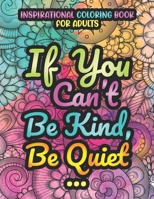 If You Can't Be Kind, Be Quiet. Inspirational Coloring Book For Adults: Motivational Colouring Book For Adults with Inspiring Quotes and Positive Affirmations, Stress Relieving Coloring Book null Book Cover