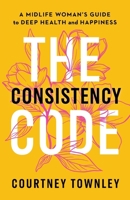 The Consistency Code: A Midlife Woman's Guide to Deep Health and Happiness 1774585995 Book Cover