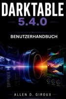 DARKTABLE 5.4.0 BENUTZERHANDBUCH: Ultimatives Schritt-für-Schritt-Handbuch für Rohentwicklung, Farbkalibrierung und Maskenbearbeitung (German Edition) B0H2LH6N3Q Book Cover