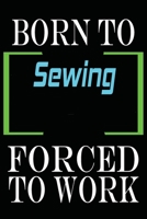 Born to Sewing Forced to Work: Notebook Journal for Hobbies and Sports Lovers as Birthday Gift, Awesome For girls and women, 6x9 inches 110 Blank Lined pages 1653471158 Book Cover